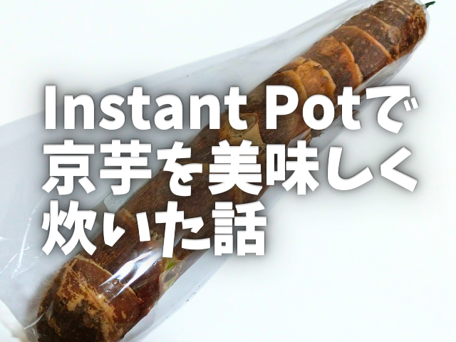 Instant Pot （インスタントポット）で京芋を美味しく炊いた話
