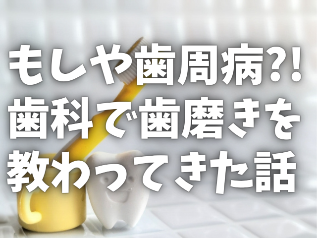 もしや歯周病？！歯科で歯磨きを教わってきた話