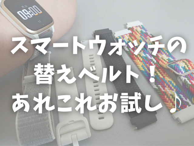 スマートウォッチの替えベルト、あれこれ、お試ししてみました！